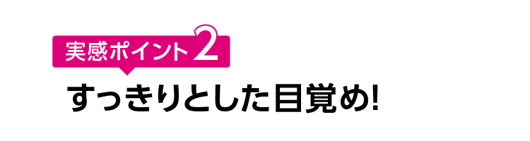 実感ポイント2 すっきりとした目覚め！