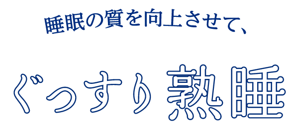 睡眠の質を改善させて、ぐっすり熟睡
